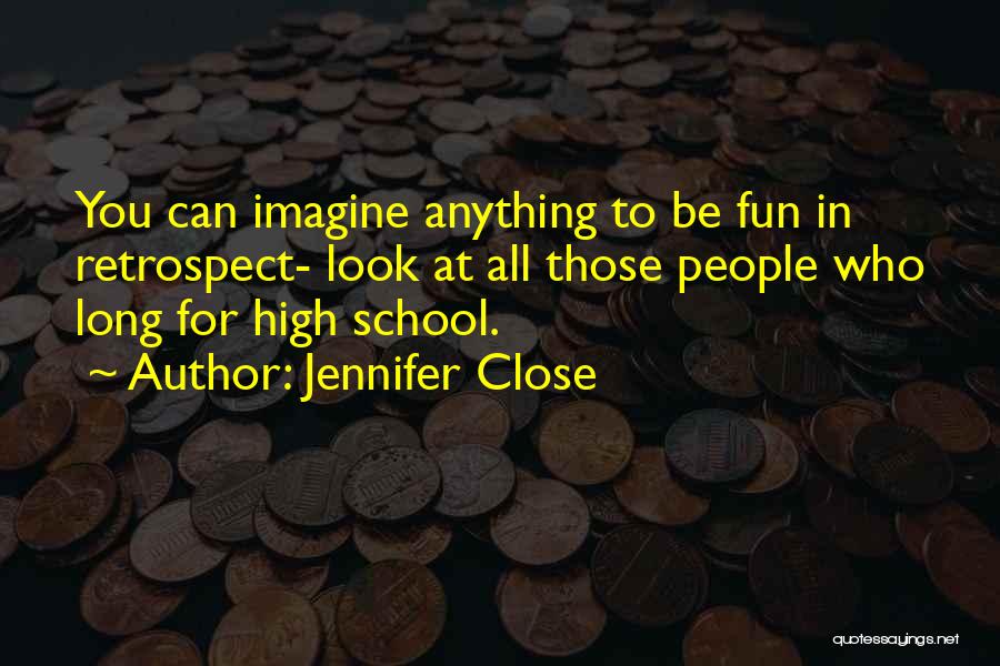 Jennifer Close Quotes: You Can Imagine Anything To Be Fun In Retrospect- Look At All Those People Who Long For High School.