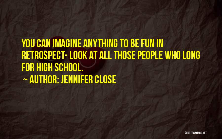 Jennifer Close Quotes: You Can Imagine Anything To Be Fun In Retrospect- Look At All Those People Who Long For High School.