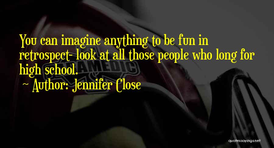 Jennifer Close Quotes: You Can Imagine Anything To Be Fun In Retrospect- Look At All Those People Who Long For High School.