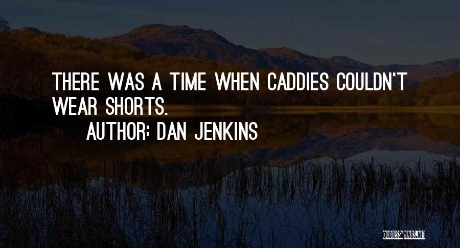 Dan Jenkins Quotes: There Was A Time When Caddies Couldn't Wear Shorts.