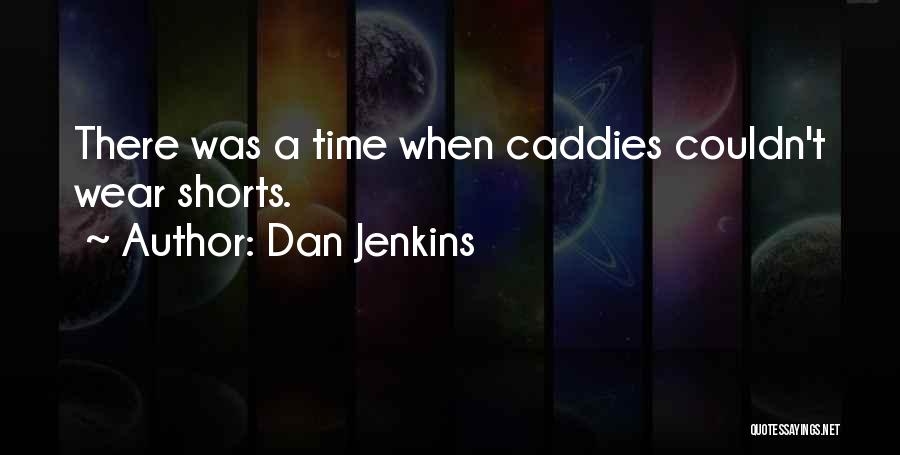 Dan Jenkins Quotes: There Was A Time When Caddies Couldn't Wear Shorts.