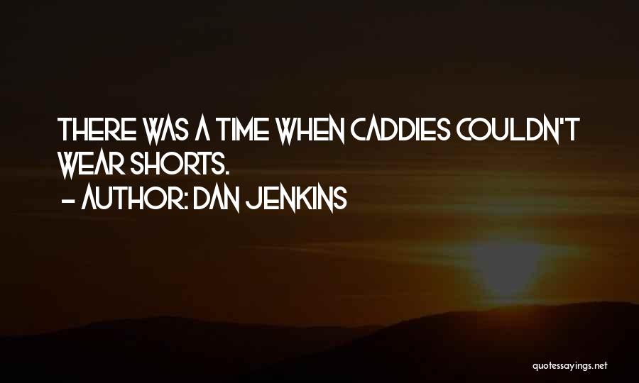 Dan Jenkins Quotes: There Was A Time When Caddies Couldn't Wear Shorts.