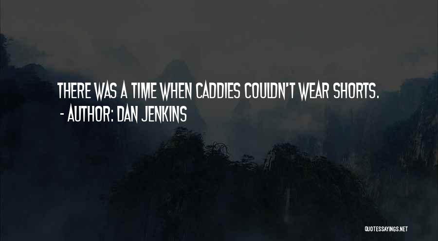 Dan Jenkins Quotes: There Was A Time When Caddies Couldn't Wear Shorts.