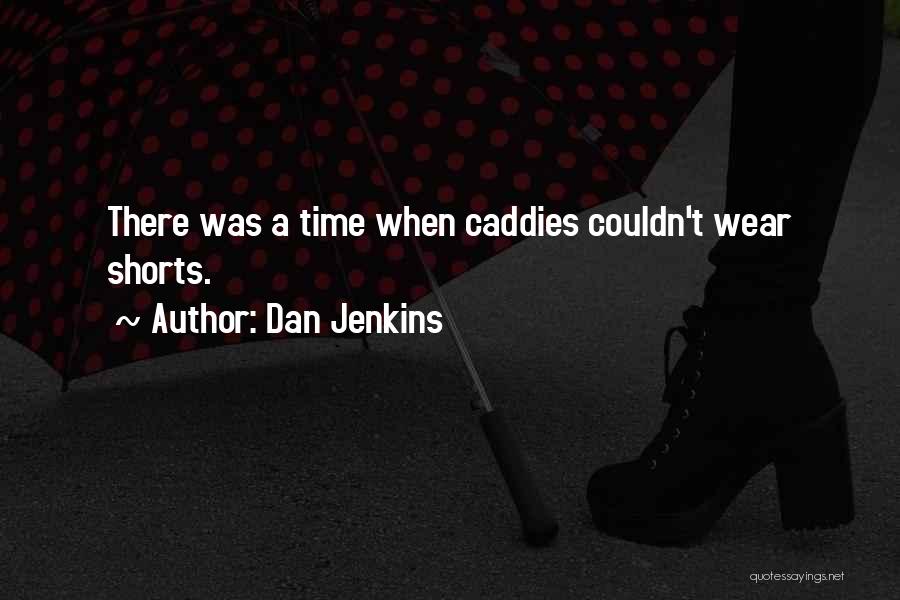 Dan Jenkins Quotes: There Was A Time When Caddies Couldn't Wear Shorts.