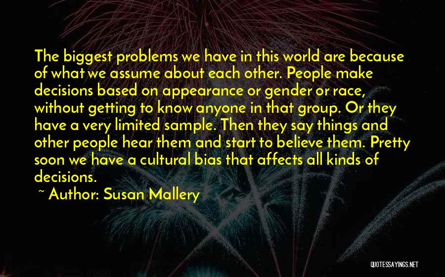 Susan Mallery Quotes: The Biggest Problems We Have In This World Are Because Of What We Assume About Each Other. People Make Decisions