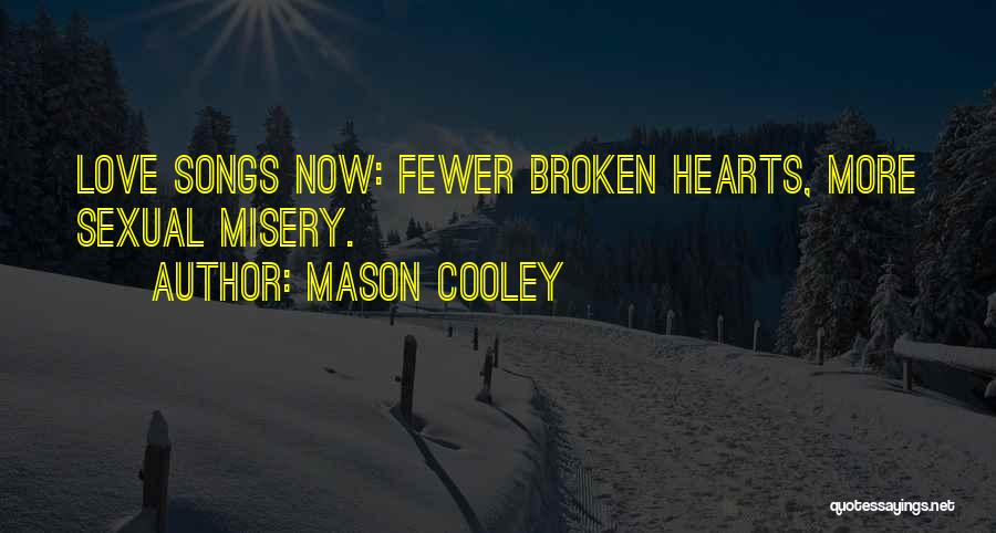 Mason Cooley Quotes: Love Songs Now: Fewer Broken Hearts, More Sexual Misery.