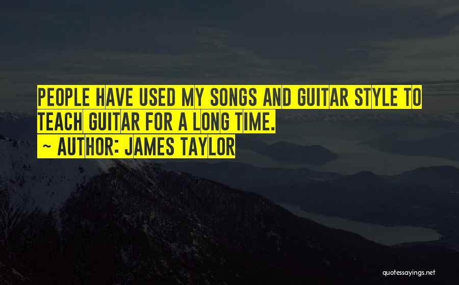 James Taylor Quotes: People Have Used My Songs And Guitar Style To Teach Guitar For A Long Time.