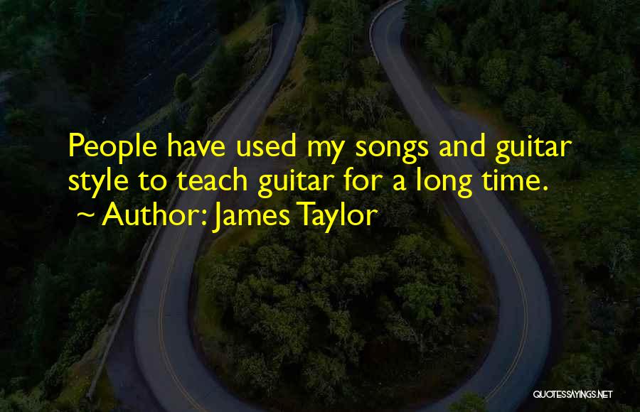 James Taylor Quotes: People Have Used My Songs And Guitar Style To Teach Guitar For A Long Time.