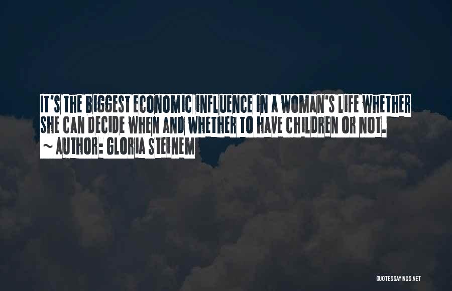 Gloria Steinem Quotes: It's The Biggest Economic Influence In A Woman's Life Whether She Can Decide When And Whether To Have Children Or