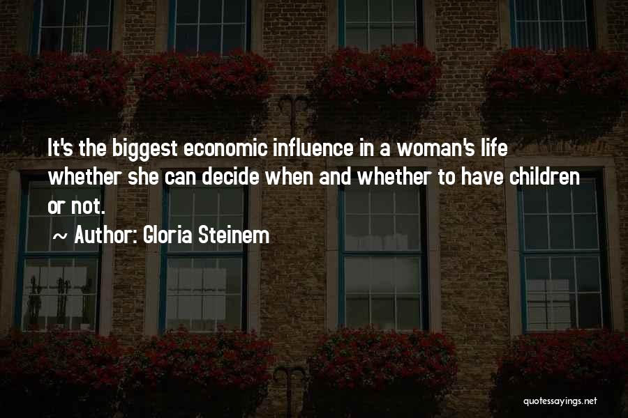 Gloria Steinem Quotes: It's The Biggest Economic Influence In A Woman's Life Whether She Can Decide When And Whether To Have Children Or