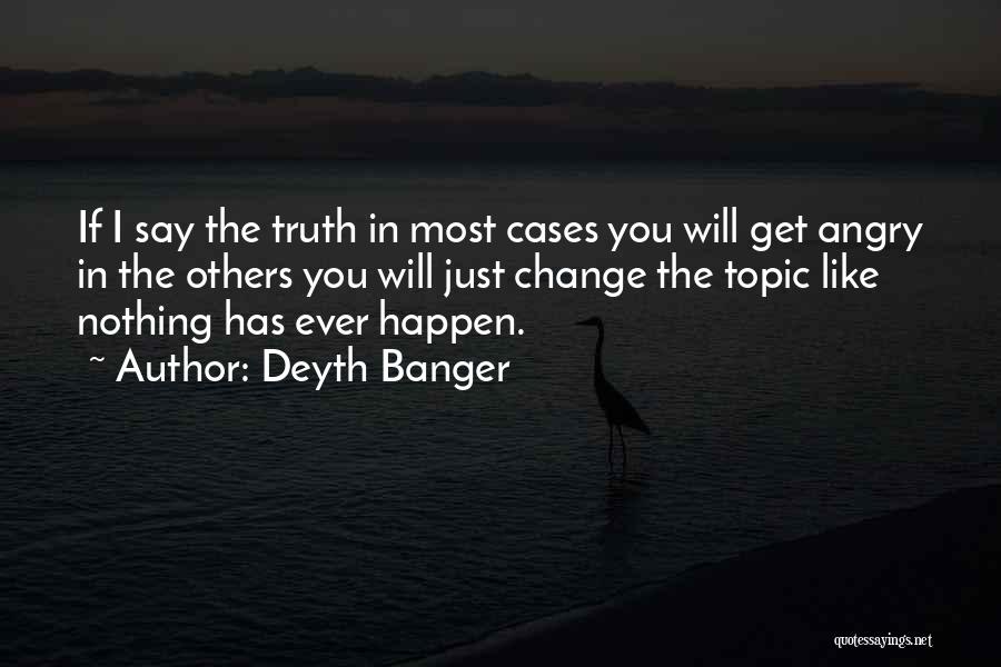 Deyth Banger Quotes: If I Say The Truth In Most Cases You Will Get Angry In The Others You Will Just Change The