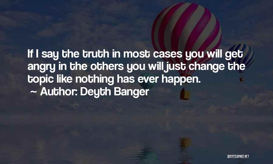 Deyth Banger Quotes: If I Say The Truth In Most Cases You Will Get Angry In The Others You Will Just Change The
