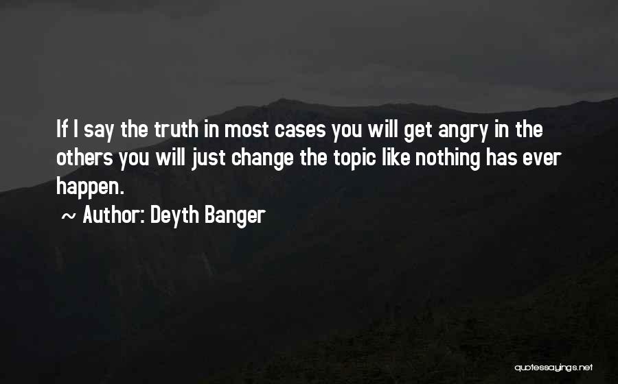 Deyth Banger Quotes: If I Say The Truth In Most Cases You Will Get Angry In The Others You Will Just Change The