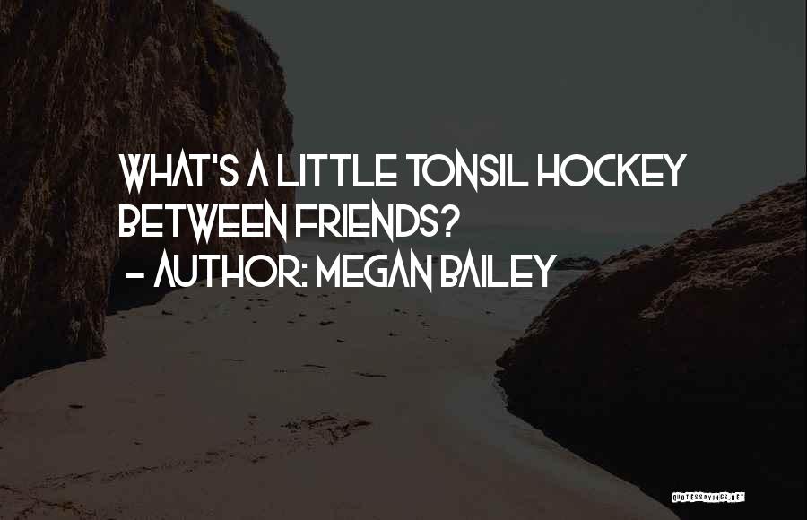 Megan Bailey Quotes: What's A Little Tonsil Hockey Between Friends?