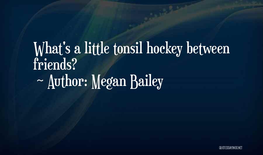 Megan Bailey Quotes: What's A Little Tonsil Hockey Between Friends?