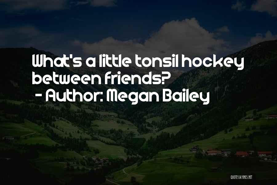 Megan Bailey Quotes: What's A Little Tonsil Hockey Between Friends?