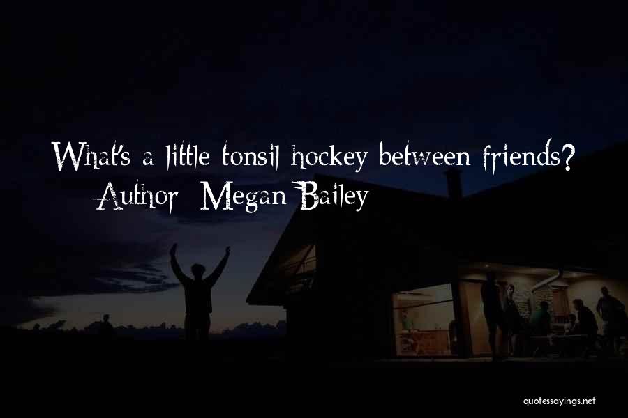 Megan Bailey Quotes: What's A Little Tonsil Hockey Between Friends?