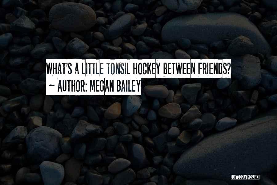 Megan Bailey Quotes: What's A Little Tonsil Hockey Between Friends?