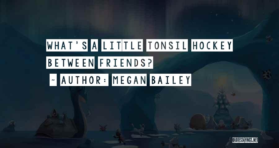 Megan Bailey Quotes: What's A Little Tonsil Hockey Between Friends?