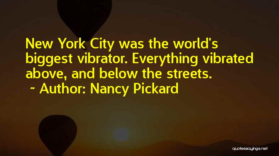 Nancy Pickard Quotes: New York City Was The World's Biggest Vibrator. Everything Vibrated Above, And Below The Streets.