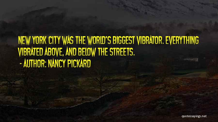 Nancy Pickard Quotes: New York City Was The World's Biggest Vibrator. Everything Vibrated Above, And Below The Streets.