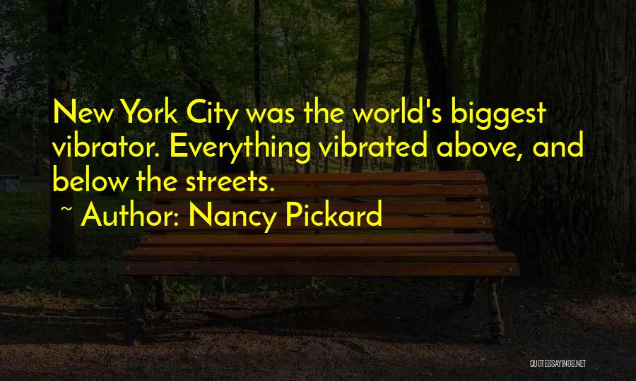 Nancy Pickard Quotes: New York City Was The World's Biggest Vibrator. Everything Vibrated Above, And Below The Streets.