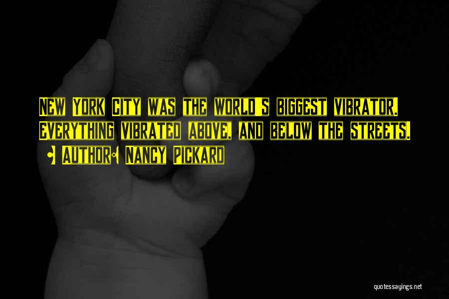 Nancy Pickard Quotes: New York City Was The World's Biggest Vibrator. Everything Vibrated Above, And Below The Streets.