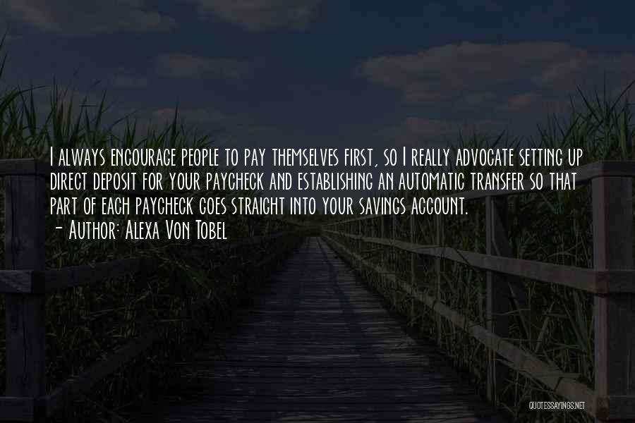 Alexa Von Tobel Quotes: I Always Encourage People To Pay Themselves First, So I Really Advocate Setting Up Direct Deposit For Your Paycheck And