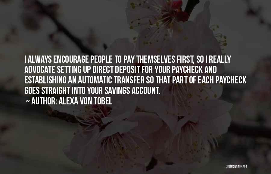 Alexa Von Tobel Quotes: I Always Encourage People To Pay Themselves First, So I Really Advocate Setting Up Direct Deposit For Your Paycheck And
