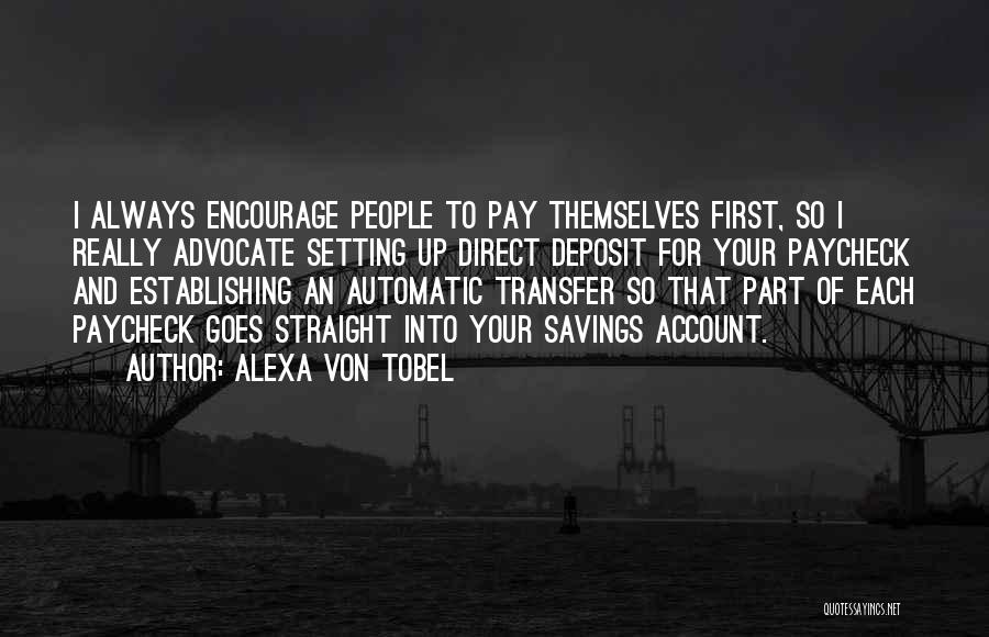 Alexa Von Tobel Quotes: I Always Encourage People To Pay Themselves First, So I Really Advocate Setting Up Direct Deposit For Your Paycheck And