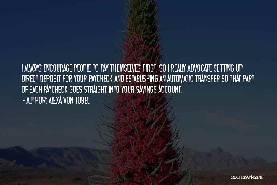 Alexa Von Tobel Quotes: I Always Encourage People To Pay Themselves First, So I Really Advocate Setting Up Direct Deposit For Your Paycheck And