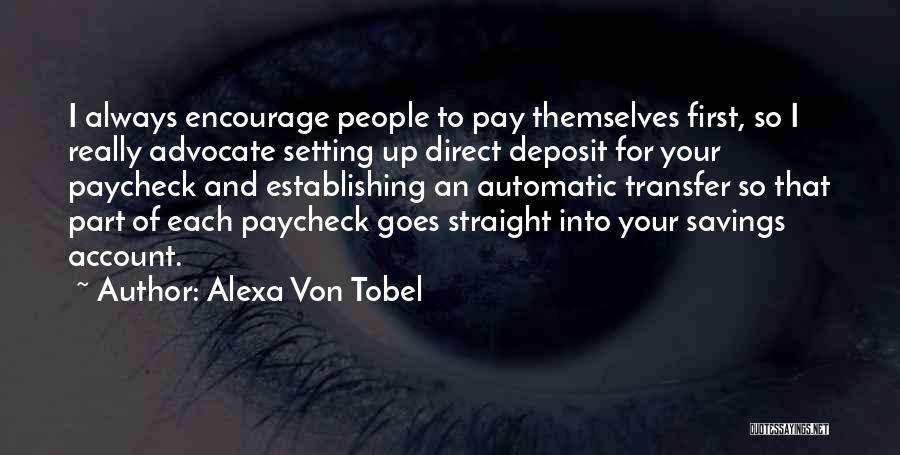 Alexa Von Tobel Quotes: I Always Encourage People To Pay Themselves First, So I Really Advocate Setting Up Direct Deposit For Your Paycheck And