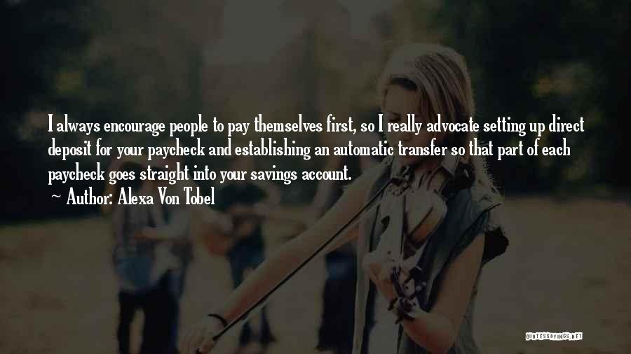 Alexa Von Tobel Quotes: I Always Encourage People To Pay Themselves First, So I Really Advocate Setting Up Direct Deposit For Your Paycheck And