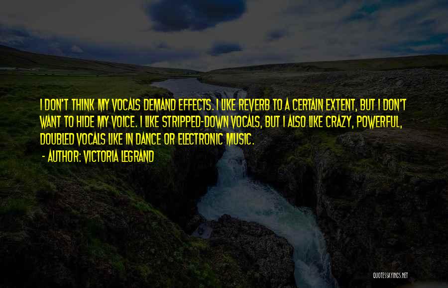 Victoria Legrand Quotes: I Don't Think My Vocals Demand Effects. I Like Reverb To A Certain Extent, But I Don't Want To Hide
