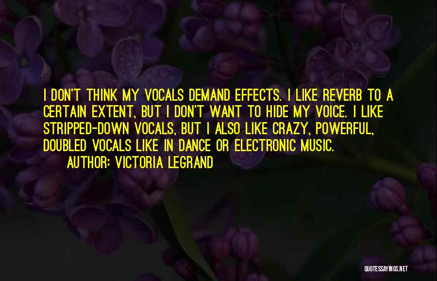 Victoria Legrand Quotes: I Don't Think My Vocals Demand Effects. I Like Reverb To A Certain Extent, But I Don't Want To Hide