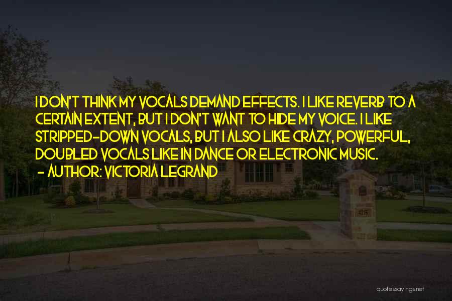 Victoria Legrand Quotes: I Don't Think My Vocals Demand Effects. I Like Reverb To A Certain Extent, But I Don't Want To Hide