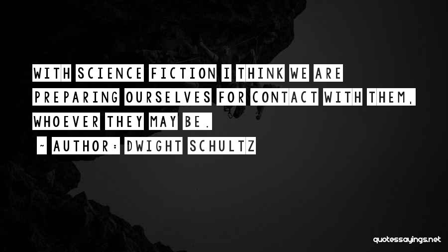 Dwight Schultz Quotes: With Science Fiction I Think We Are Preparing Ourselves For Contact With Them, Whoever They May Be.