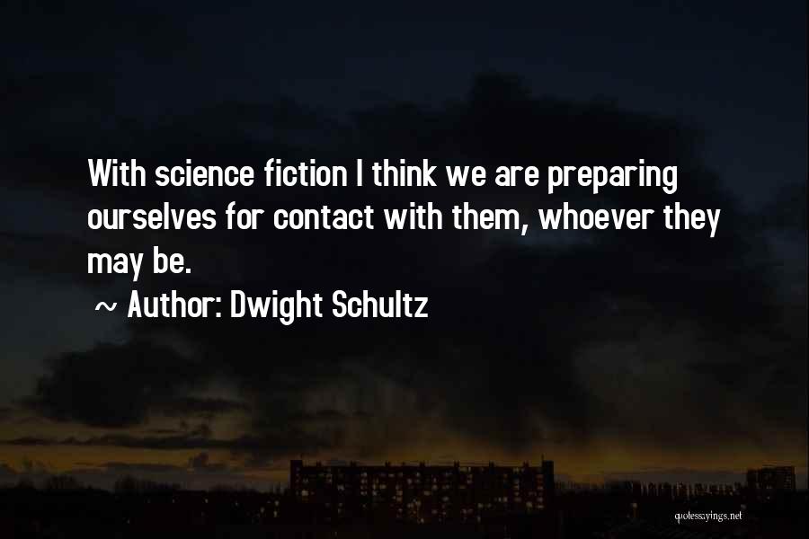 Dwight Schultz Quotes: With Science Fiction I Think We Are Preparing Ourselves For Contact With Them, Whoever They May Be.