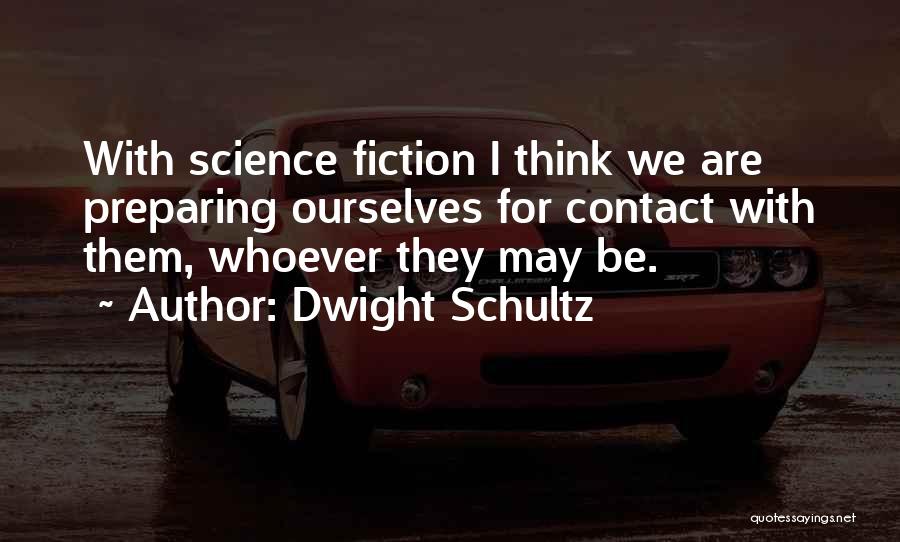 Dwight Schultz Quotes: With Science Fiction I Think We Are Preparing Ourselves For Contact With Them, Whoever They May Be.
