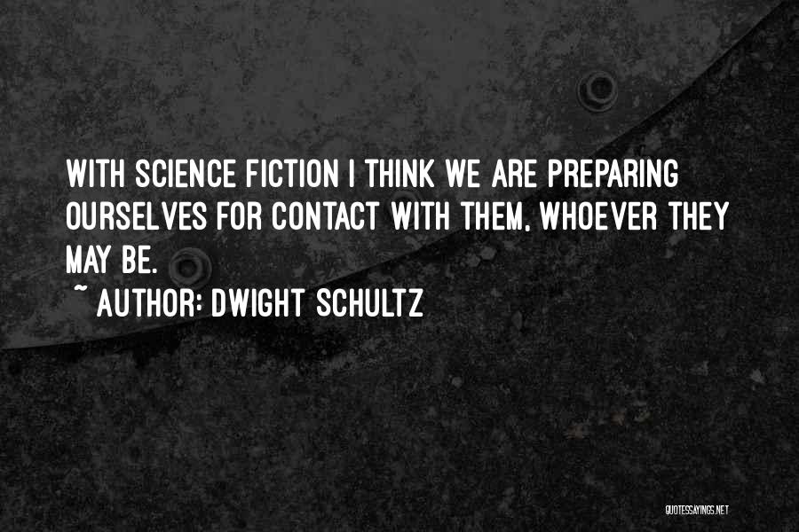 Dwight Schultz Quotes: With Science Fiction I Think We Are Preparing Ourselves For Contact With Them, Whoever They May Be.