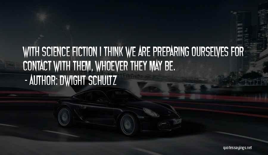 Dwight Schultz Quotes: With Science Fiction I Think We Are Preparing Ourselves For Contact With Them, Whoever They May Be.