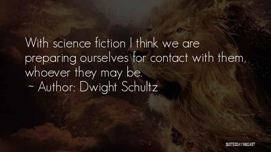 Dwight Schultz Quotes: With Science Fiction I Think We Are Preparing Ourselves For Contact With Them, Whoever They May Be.