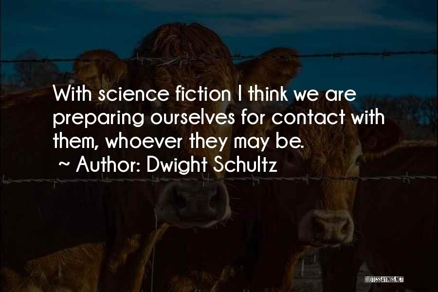 Dwight Schultz Quotes: With Science Fiction I Think We Are Preparing Ourselves For Contact With Them, Whoever They May Be.