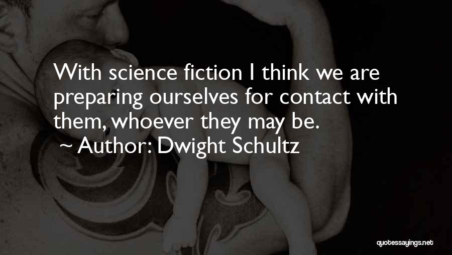 Dwight Schultz Quotes: With Science Fiction I Think We Are Preparing Ourselves For Contact With Them, Whoever They May Be.