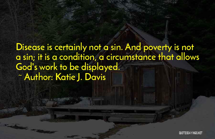 Katie J. Davis Quotes: Disease Is Certainly Not A Sin. And Poverty Is Not A Sin; It Is A Condition, A Circumstance That Allows