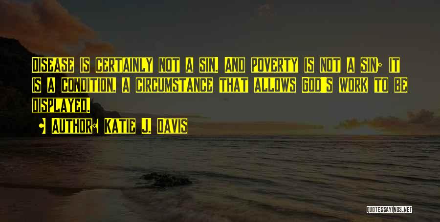 Katie J. Davis Quotes: Disease Is Certainly Not A Sin. And Poverty Is Not A Sin; It Is A Condition, A Circumstance That Allows