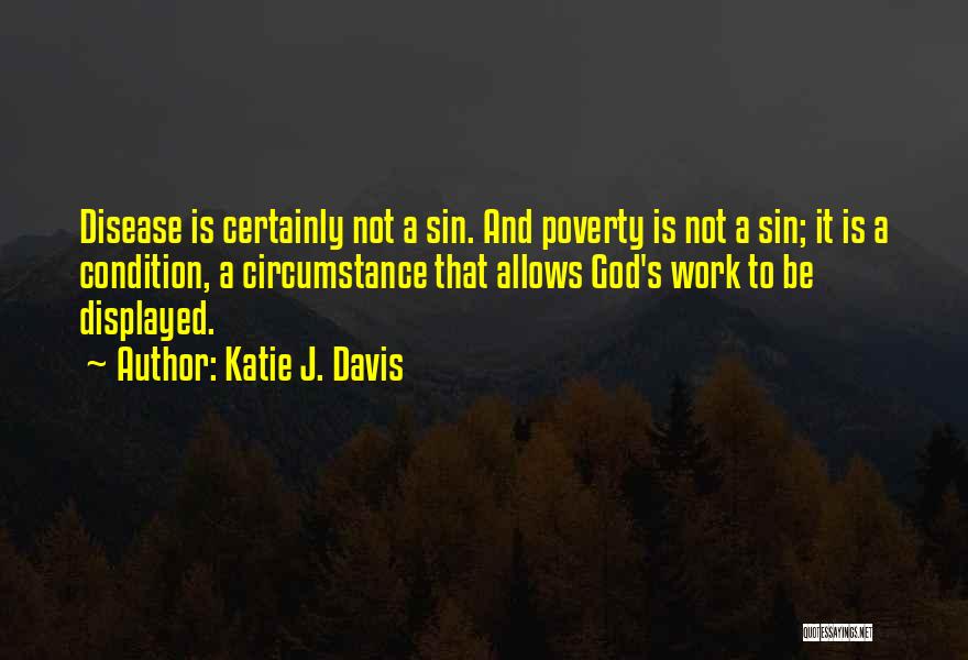 Katie J. Davis Quotes: Disease Is Certainly Not A Sin. And Poverty Is Not A Sin; It Is A Condition, A Circumstance That Allows