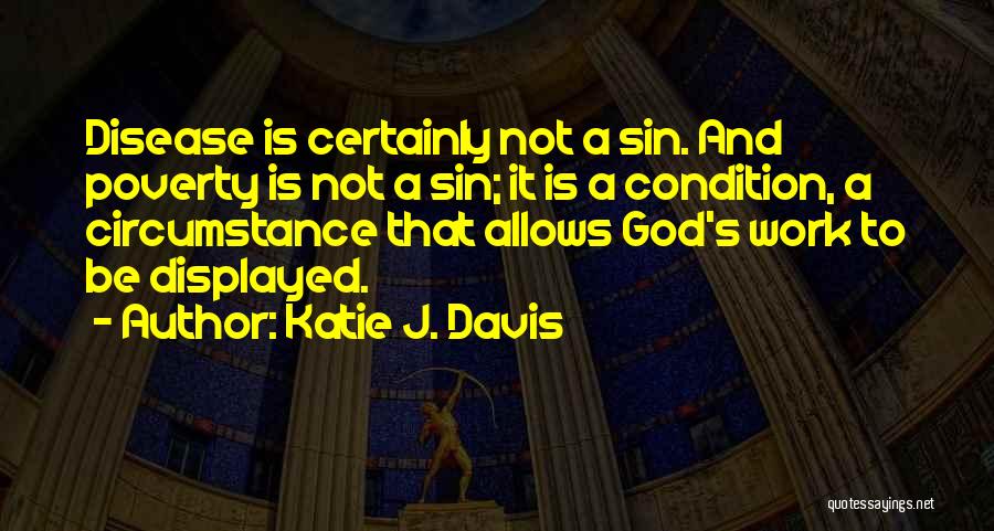 Katie J. Davis Quotes: Disease Is Certainly Not A Sin. And Poverty Is Not A Sin; It Is A Condition, A Circumstance That Allows