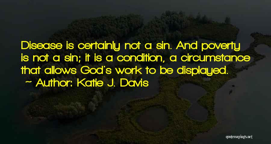 Katie J. Davis Quotes: Disease Is Certainly Not A Sin. And Poverty Is Not A Sin; It Is A Condition, A Circumstance That Allows