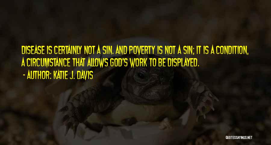 Katie J. Davis Quotes: Disease Is Certainly Not A Sin. And Poverty Is Not A Sin; It Is A Condition, A Circumstance That Allows